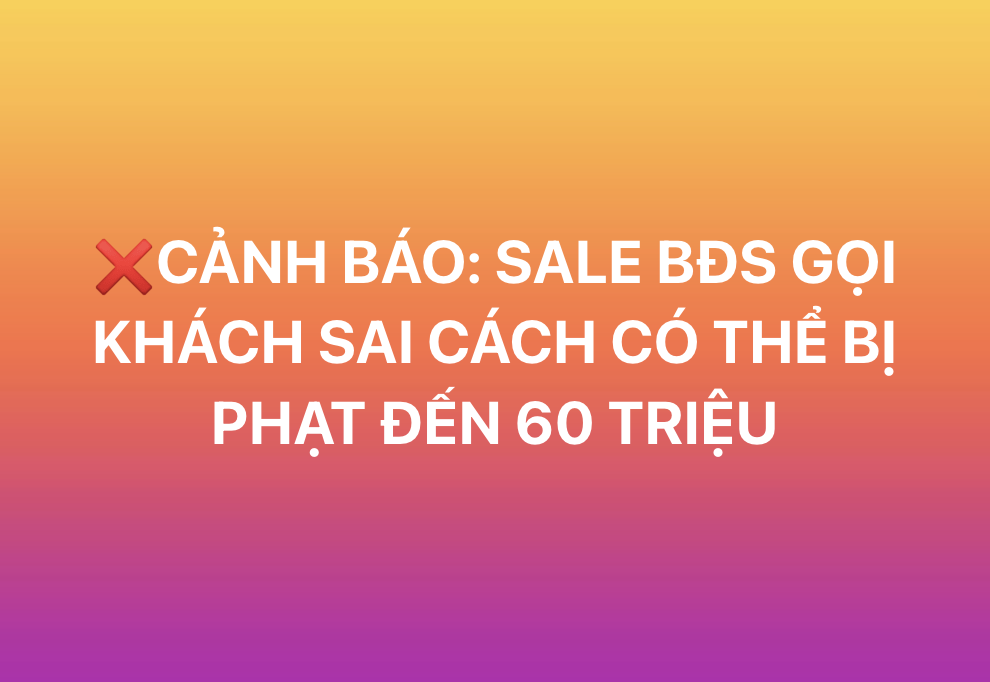 CẢNH BÁO: SALE BĐS GỌI KHÁCH SAI CÁCH CÓ THỂ BỊ PHẠT ĐẾN 60 TRIỆU